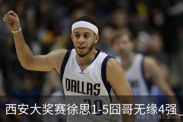 西安大奖赛徐思1-5囧哥无缘4强 火箭小特进半决赛