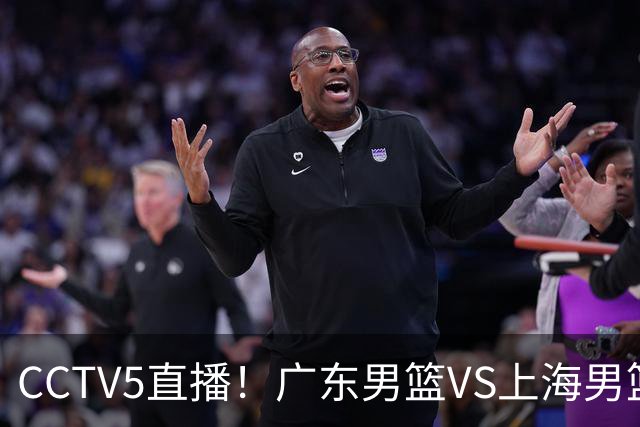 CCTV5直播！广东男篮VS上海男篮，赛前带来广东弗格、徐杰、胡明轩以及上海张镇麟的最新消息